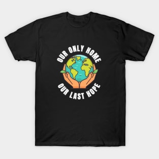 Our Only Home Our Last Hope Planet Earth Environment Saving and Protection T-Shirt